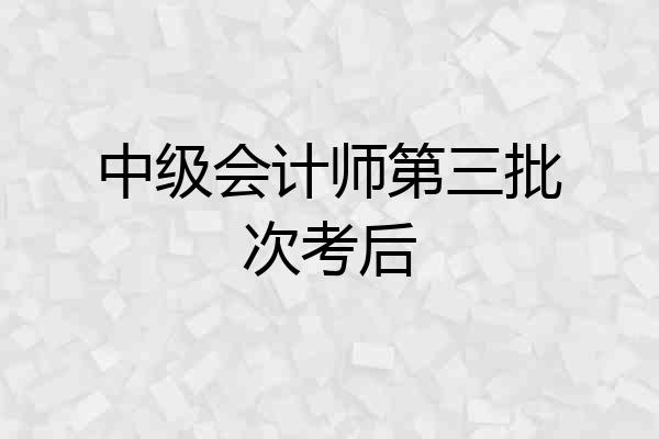 中级会计师第三批次考后