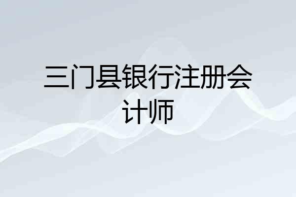三门县银行注册会计师