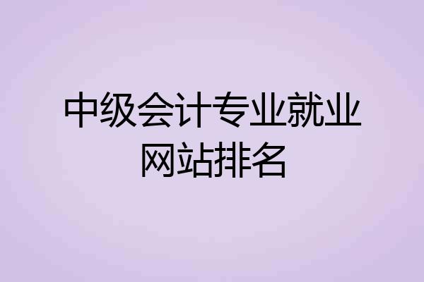 中级会计专业就业网站排名