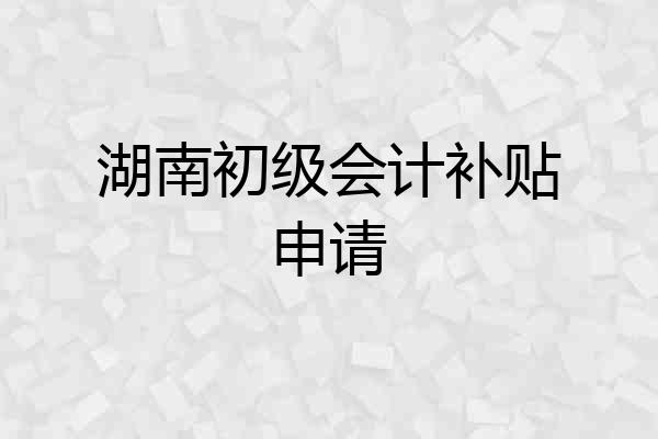 湖南初级会计补贴申请