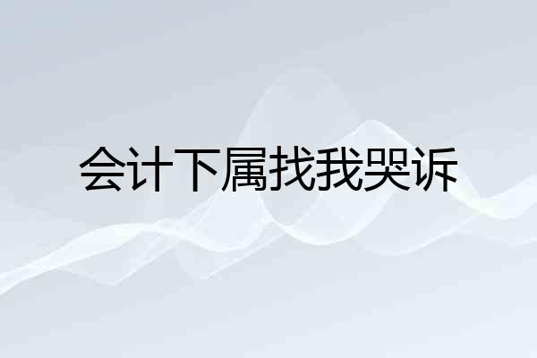 会计下属找我哭诉