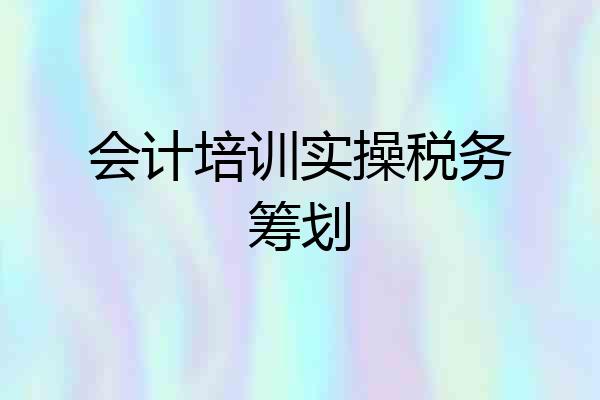 会计培训实操税务筹划