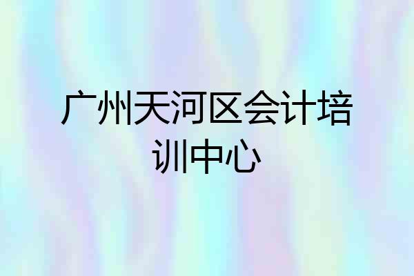 广州天河区会计培训中心