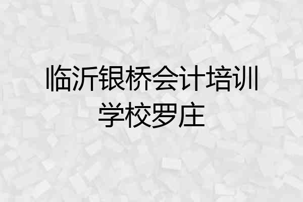临沂银桥会计培训学校罗庄