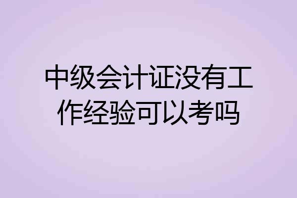 中级会计证没有工作经验可以考吗
