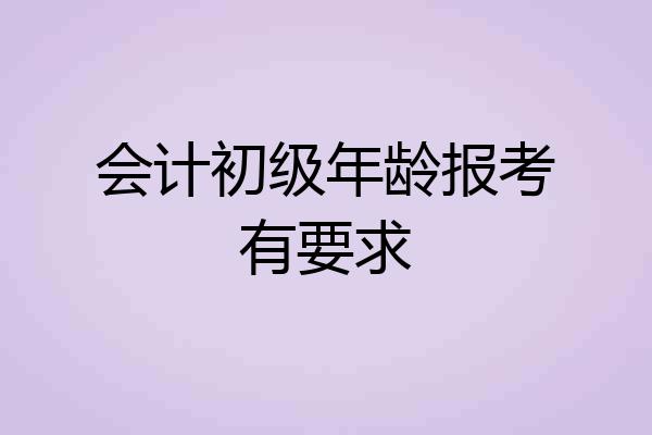 会计初级年龄报考有要求