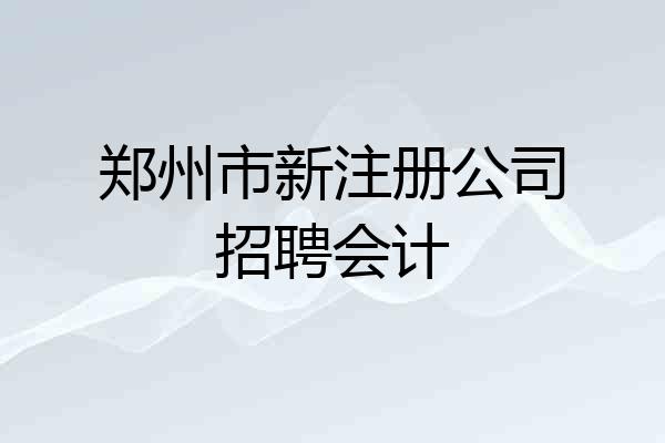 郑州市新注册公司招聘会计