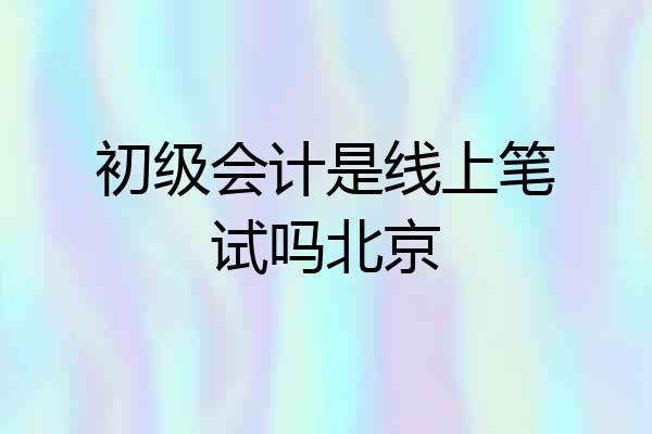 初级会计是线上笔试吗北京