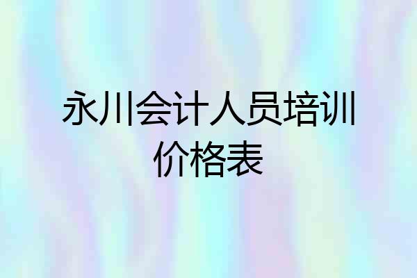 永川会计人员培训价格表