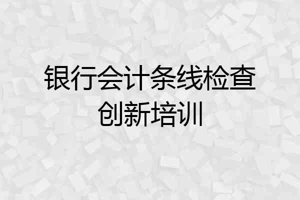 银行会计条线检查创新培训