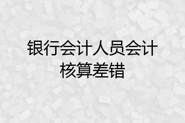 银行会计人员会计核算差错