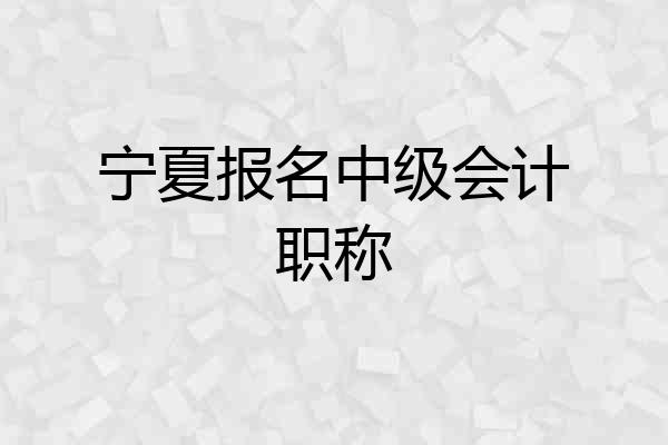 宁夏报名中级会计职称