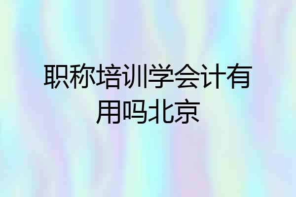 职称培训学会计有用吗北京