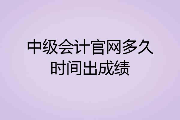 中级会计官网多久时间出成绩