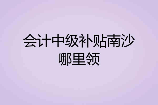 会计中级补贴南沙哪里领