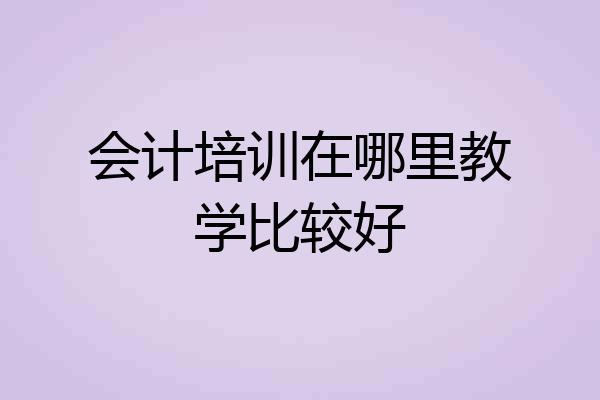 会计培训在哪里教学比较好