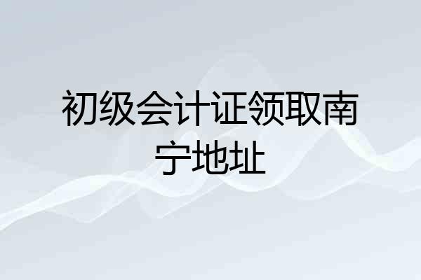 初级会计证领取南宁地址