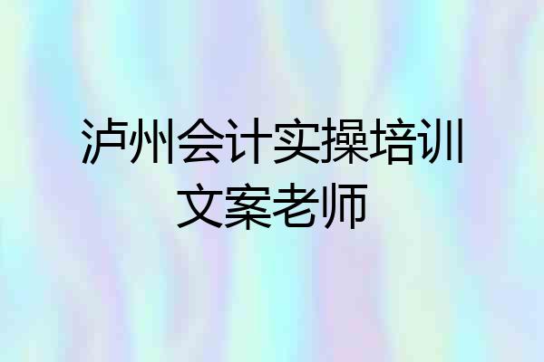 泸州会计实操培训文案老师