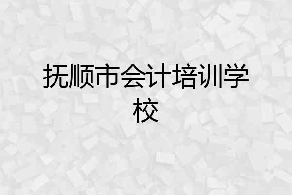 抚顺市会计培训学校