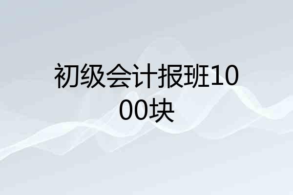 初级会计报班1000块