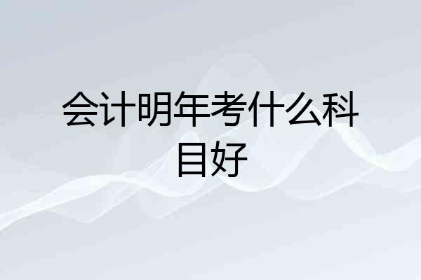 会计明年考什么科目好