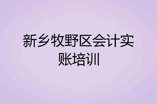 新乡牧野区会计实账培训