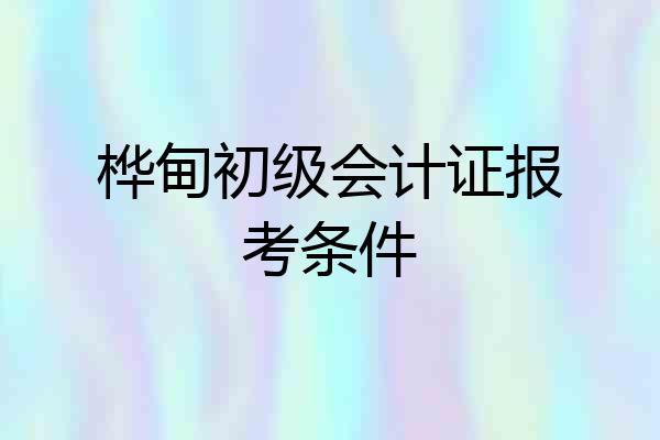 桦甸初级会计证报考条件