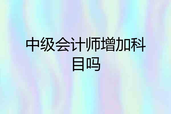 中级会计师增加科目吗