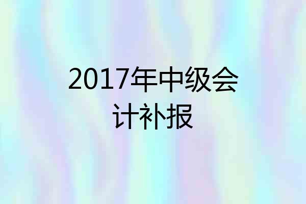 2017年中级会计补报