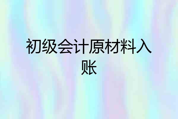 初级会计原材料入账