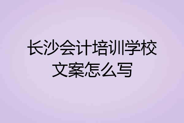 长沙会计培训学校文案怎么写