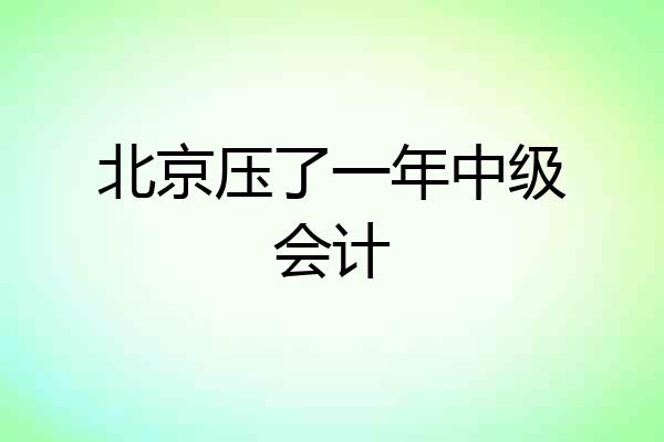 北京压了一年中级会计