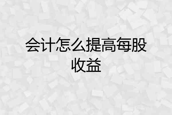 会计怎么提高每股收益