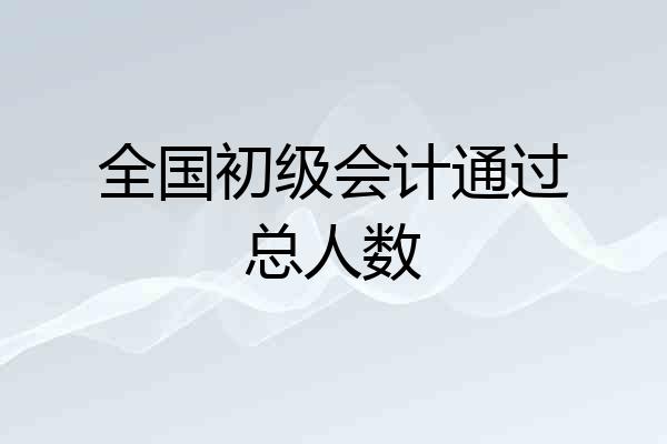全国初级会计通过总人数