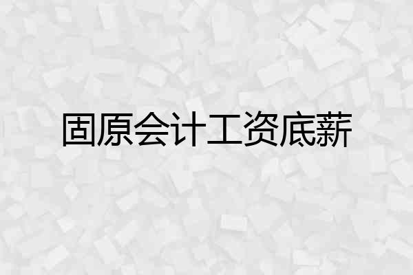 固原会计工资底薪