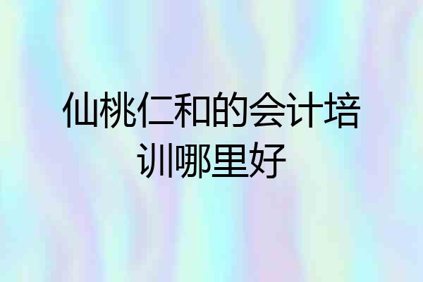 仙桃仁和的会计培训哪里好