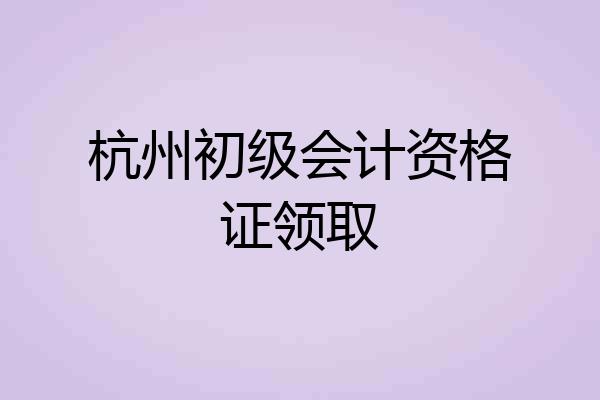 杭州初级会计资格证领取