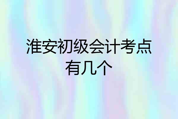 淮安初级会计考点有几个