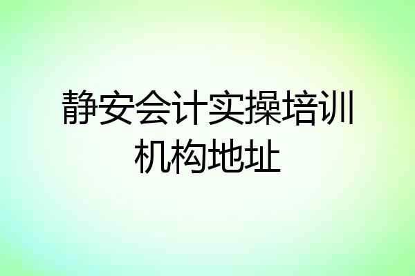 静安会计实操培训机构地址