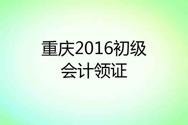重庆2016初级会计领证
