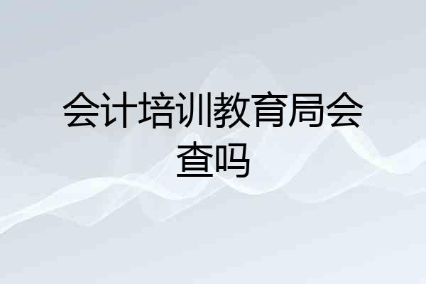 会计培训教育局会查吗