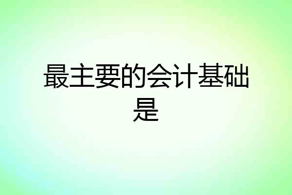 最主要的会计基础是