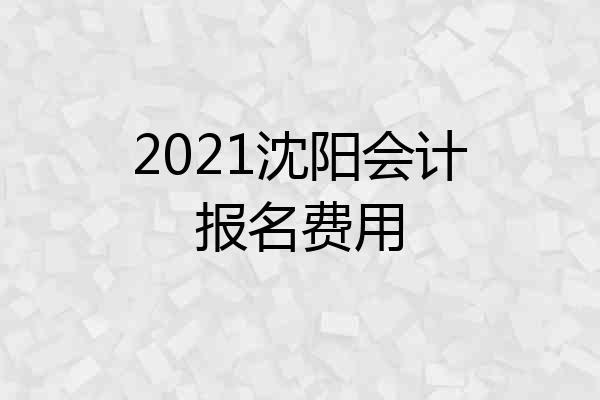 2021沈阳会计报名费用