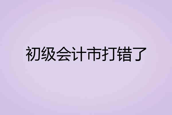 初级会计市打错了