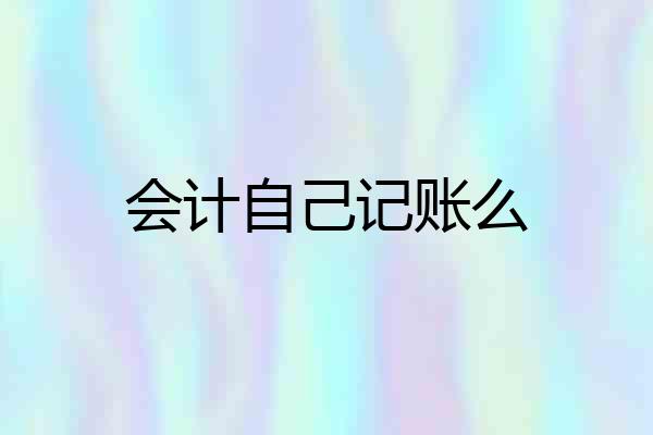 会计自己记账么