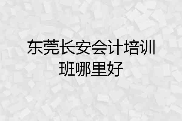 东莞长安会计培训班哪里好