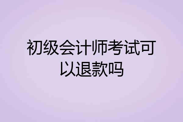初级会计师考试可以退款吗