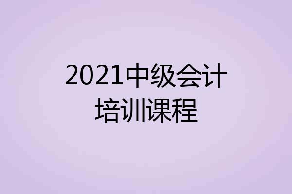 2021中级会计培训课程