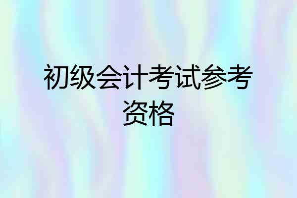 初级会计考试参考资格