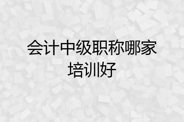 会计中级职称哪家培训好